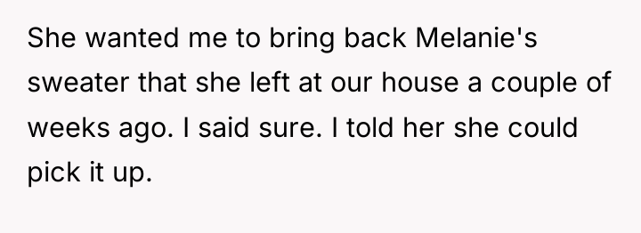 She wanted me to bring back Melanie's sweater that she...