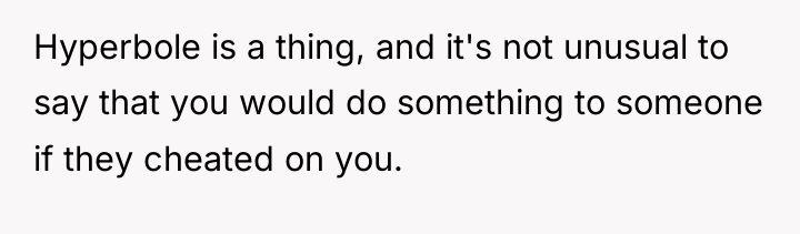 Hyperbole is a thing, and it's not unusual to say...
