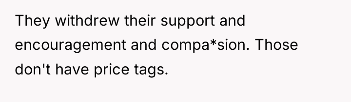 They withdrew their support and encouragement and compa*sion. Those don't...