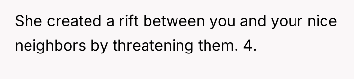 She created a rift between you and your nice neighbors...