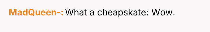 MadQueen- What a cheapskate: Wow.
