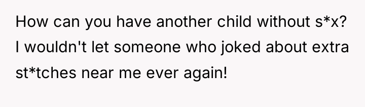 How can you have another child without s*x? I wouldn't...
