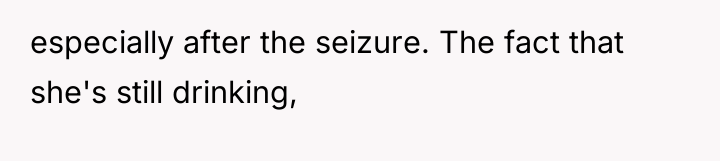 especially after the seizure. The fact that she's still drinking,