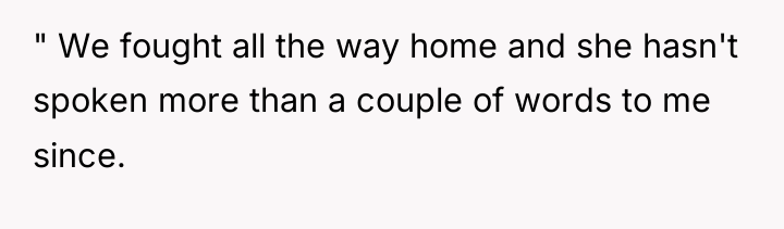 " We fought all the way home and she hasn't...