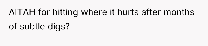 AITAH for hitting where it hurts after months of subtle...