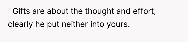 ' Gifts are about the thought and effort, clearly he...