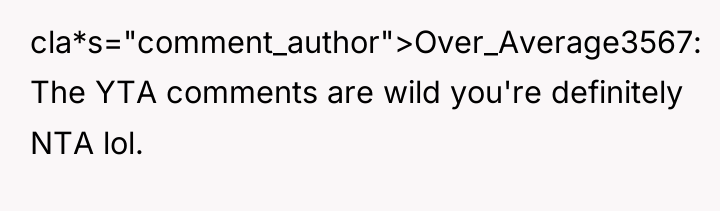 cla*s="comment_author">Over_Average3567: The YTA comments are wild you're definitely NTA lol.