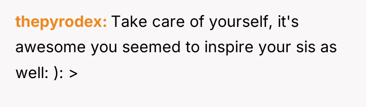 thepyrodex Take care of yourself, it's awesome you seemed to...