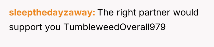 sleepthedayzaway The right partner would support you TumbleweedOverall979