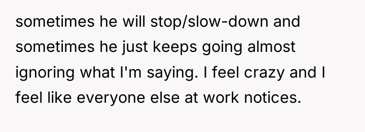 sometimes he will stop/slow-down and sometimes he just keeps going...