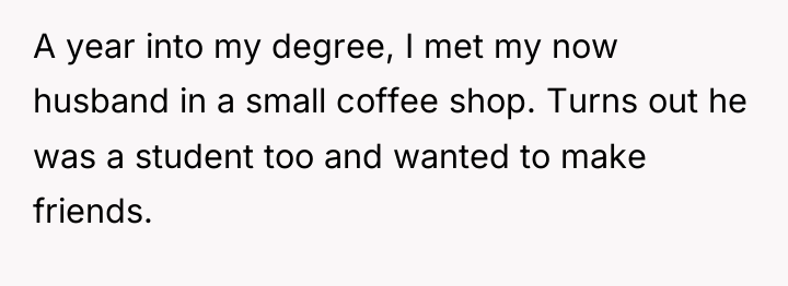 A year into my degree, I met my now husband...