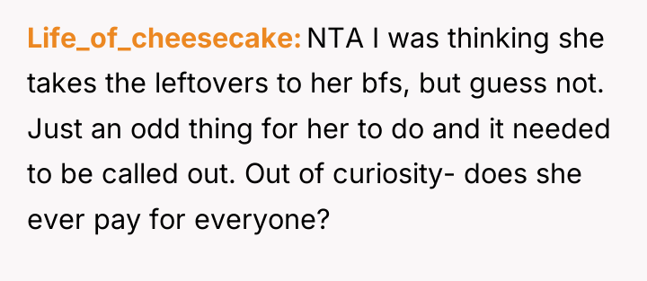 Life_of_cheesecake NTA I was thinking she takes the leftovers to...