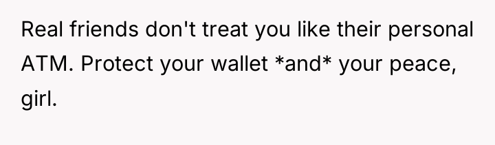Real friends don't treat you like their personal ATM. Protect...