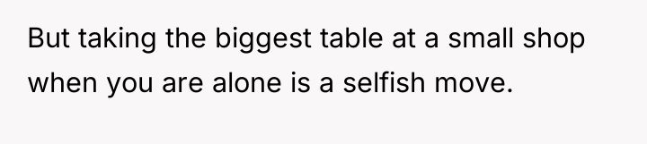 But taking the biggest table at a small shop when...
