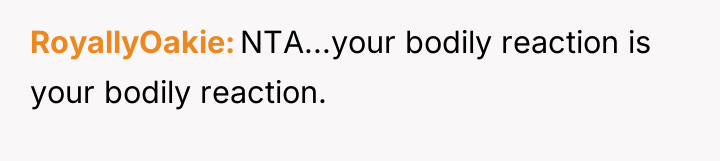 RoyallyOakie NTA...your bodily reaction is your bodily reaction.