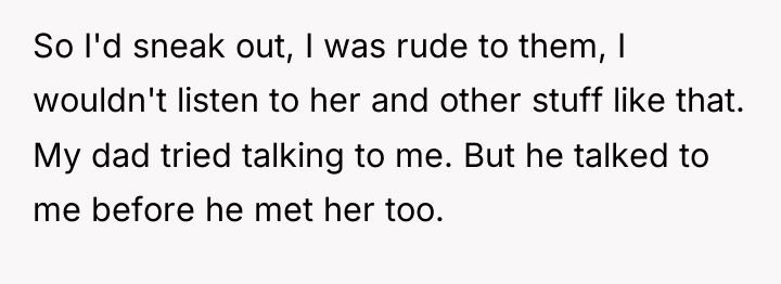 So I'd sneak out, I was rude to them, I...