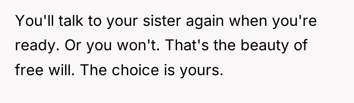 You'll talk to your sister again when you're ready. Or...