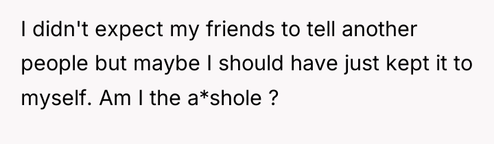 I didn't expect my friends to tell another people but...