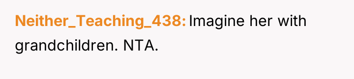 Neither_Teaching_438 Imagine her with grandchildren. NTA.
