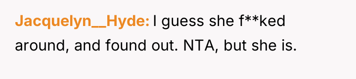 Jacquelyn__Hyde I guess she f**ked around, and found out. NTA,...