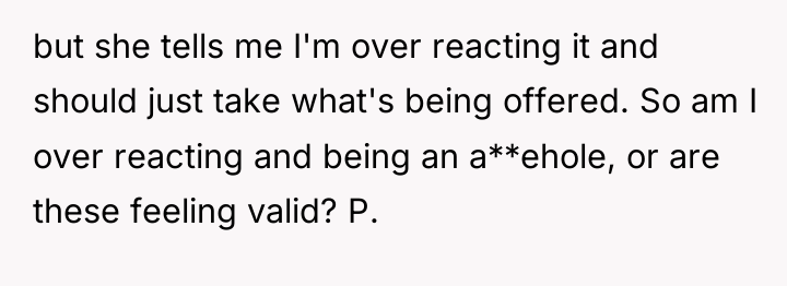 but she tells me I'm over reacting it and should...