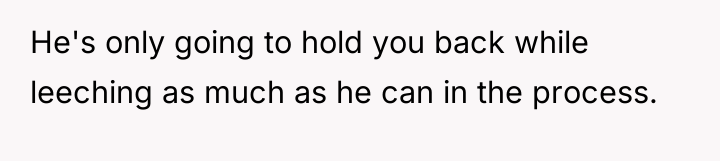 He's only going to hold you back while leeching as...