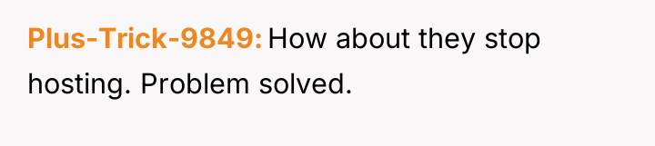 Plus-Trick-9849 How about they stop hosting. Problem solved.