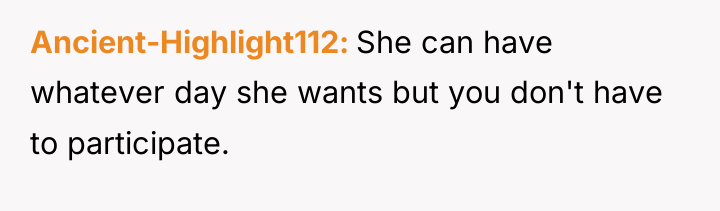 Ancient-Highlight112 She can have whatever day she wants but you...