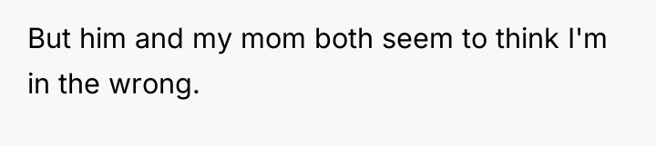 But him and my mom both seem to think I'm...