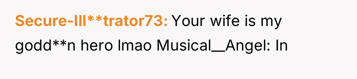Secure-Ill**trator73 Your wife is my godd**n hero lmao Musical__Angel: In