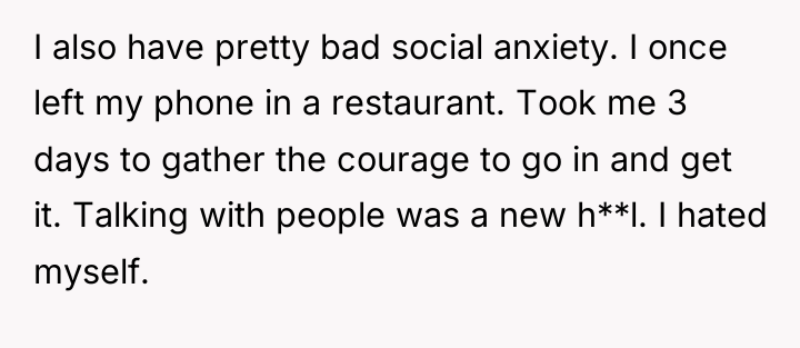 I also have pretty bad social anxiety. I once left...