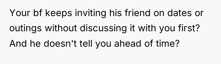 Your bf keeps inviting his friend on dates or outings...