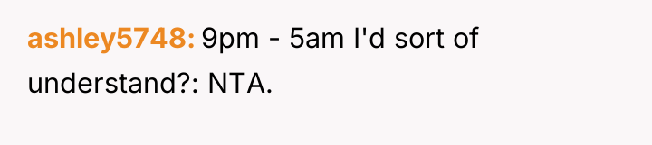 ashley5748 9pm - 5am I'd sort of understand?: NTA.