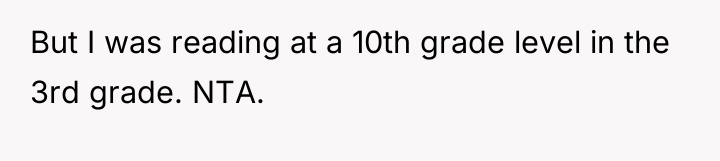 But I was reading at a 10th grade level in...