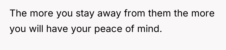 The more you stay away from them the more you...