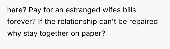 here? Pay for an estranged wifes bills forever? If the...