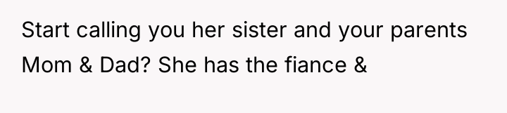 Start calling you her sister and your parents Mom &...