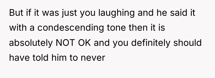 But if it was just you laughing and he said...
