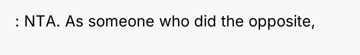 : NTA. As someone who did the opposite,