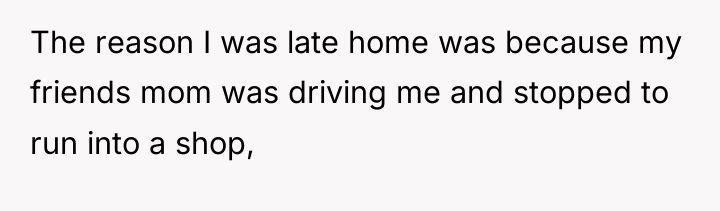 The reason I was late home was because my friends...