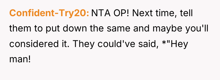 Confident-Try20 NTA OP! Next time, tell them to put down...