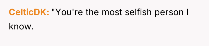 CelticDK "You're the most selfish person I know.