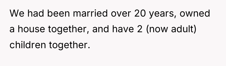 We had been married over 20 years, owned a house...