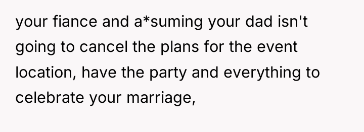 your fiance and a*suming your dad isn't going to cancel...
