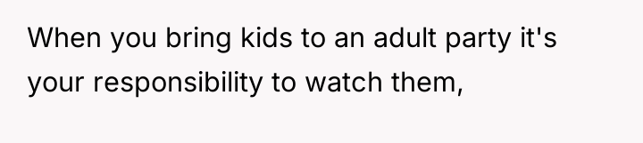 When you bring kids to an adult party it's your...