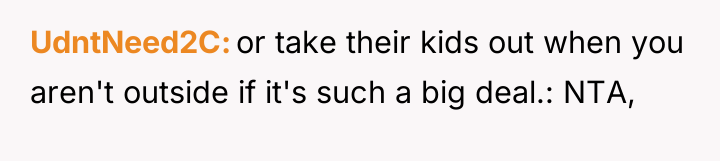 UdntNeed2C or take their kids out when you aren't outside...