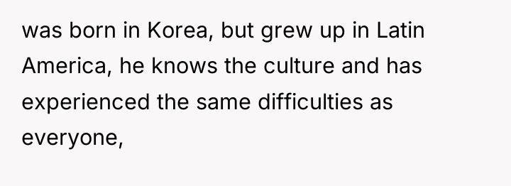 was born in Korea, but grew up in Latin America,...