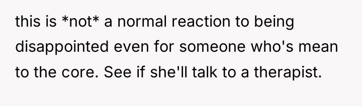 this is *not* a normal reaction to being disappointed even...