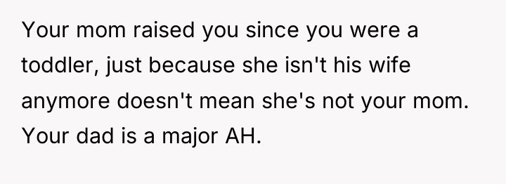 Your mom raised you since you were a toddler, just...