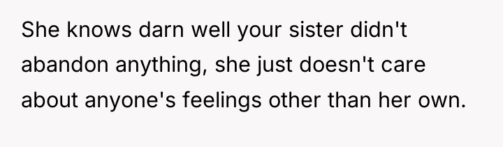 She knows darn well your sister didn't abandon anything, she...